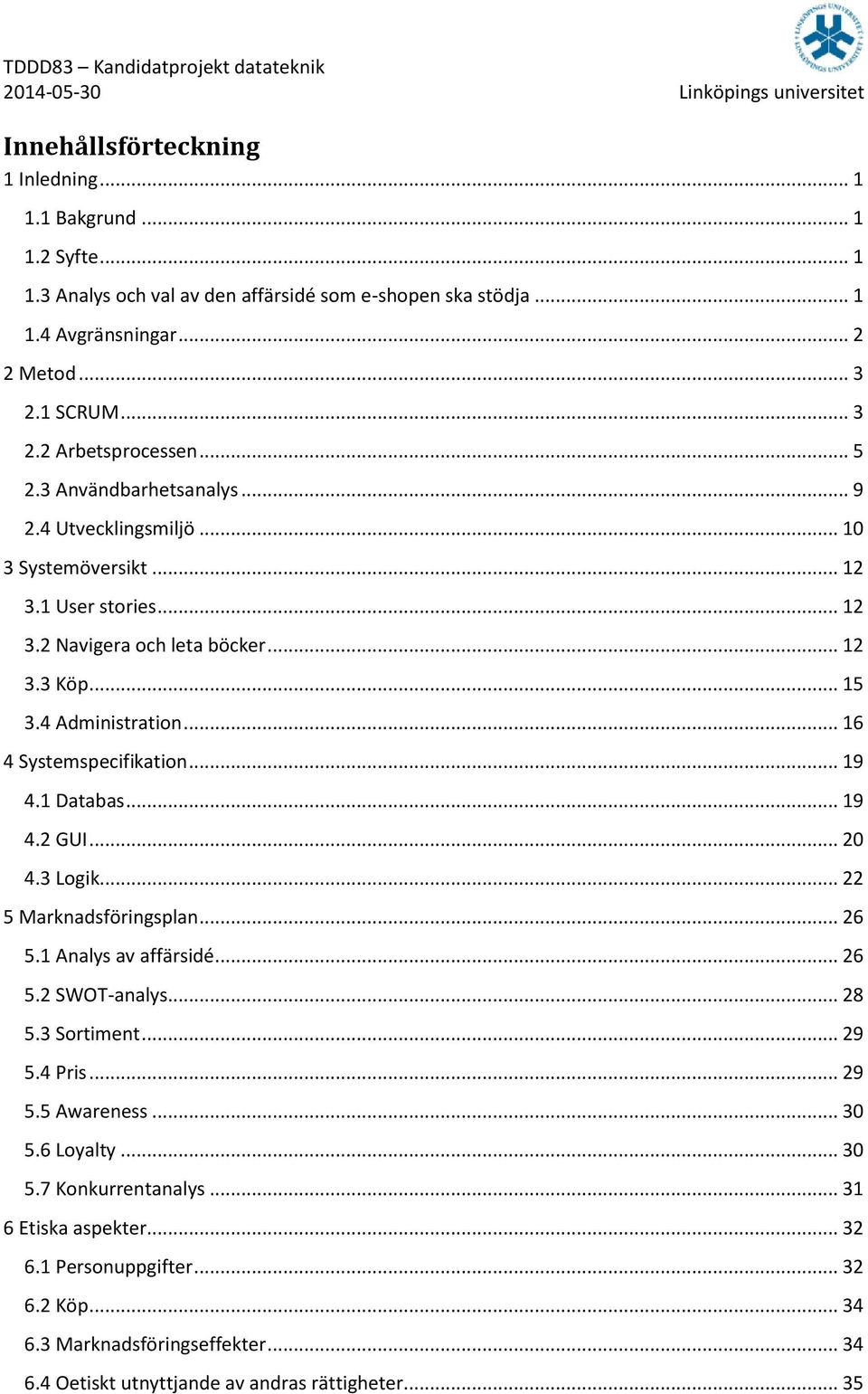 .. 16 4 Systemspecifikation... 19 4.1 Databas... 19 4.2 GUI... 20 4.3 Logik... 22 5 Marknadsföringsplan... 26 5.1 Analys av affärsidé... 26 5.2 SWOT-analys... 28 5.3 Sortiment... 29 5.4 Pris... 29 5.5 Awareness.