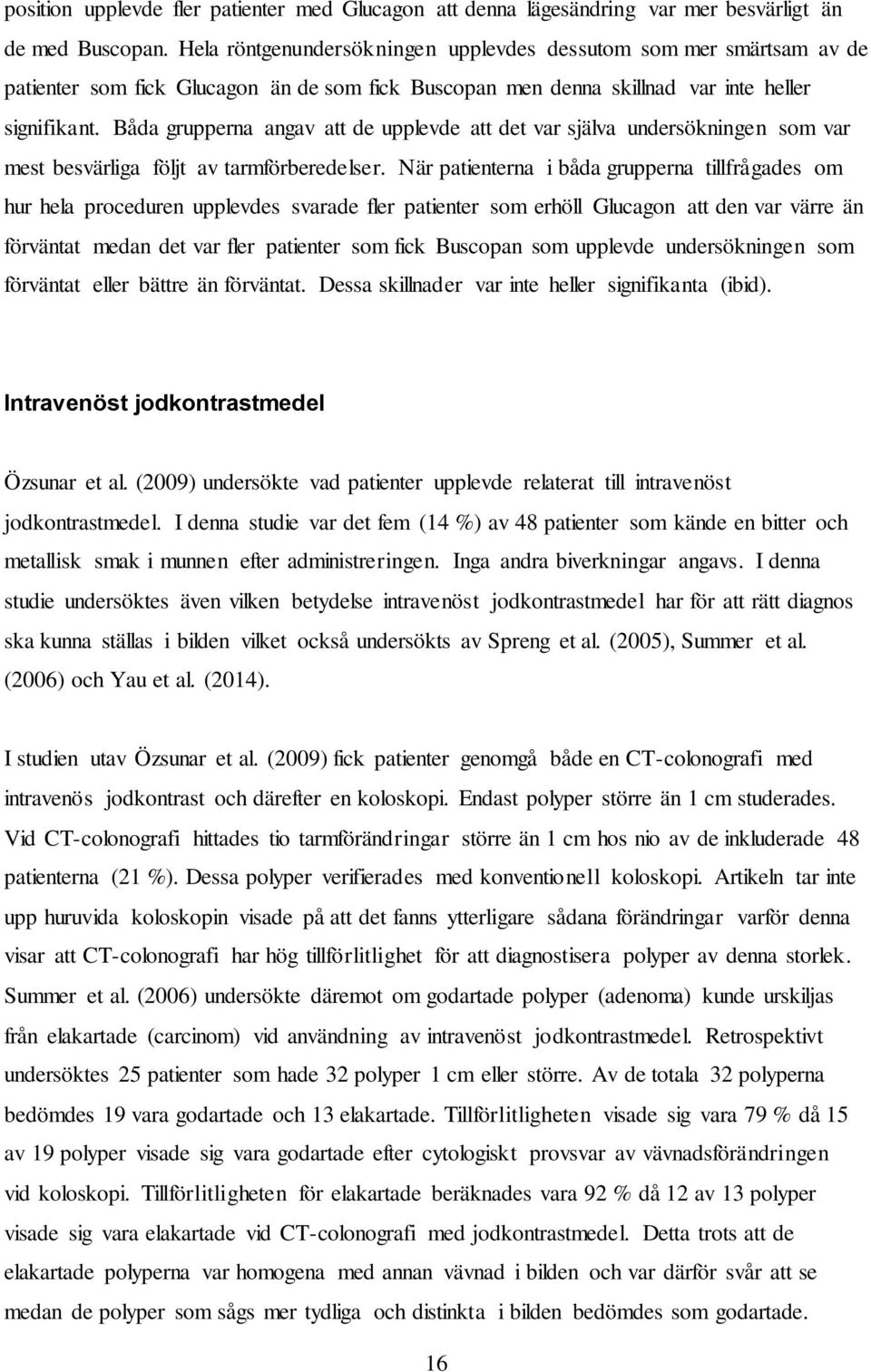 Båda grupperna angav att de upplevde att det var själva undersökningen som var mest besvärliga följt av tarmförberedelser.