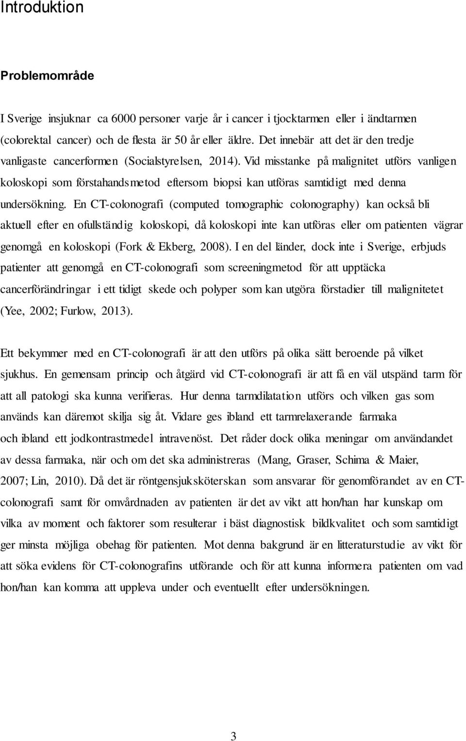 Vid misstanke på malignitet utförs vanligen koloskopi som förstahandsmetod eftersom biopsi kan utföras samtidigt med denna undersökning.