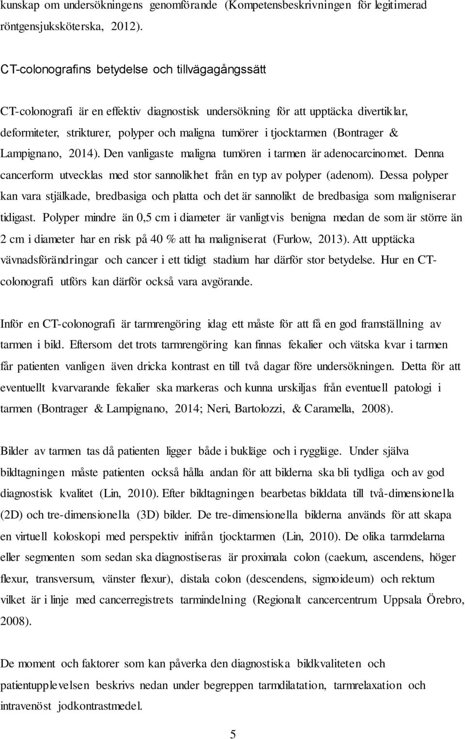 tjocktarmen (Bontrager & Lampignano, 2014). Den vanligaste maligna tumören i tarmen är adenocarcinomet. Denna cancerform utvecklas med stor sannolikhet från en typ av polyper (adenom).