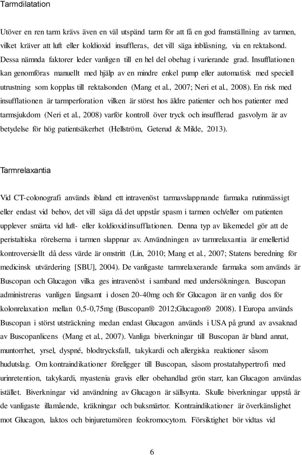 Insufflationen kan genomföras manuellt med hjälp av en mindre enkel pump eller automatisk med speciell utrustning som kopplas till rektalsonden (Mang et al., 2007; Neri et al., 2008).