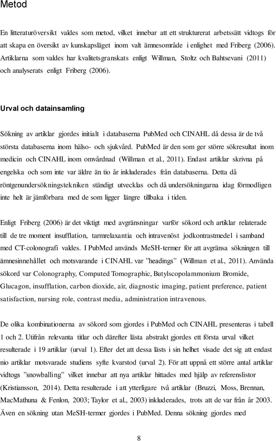 Urval och datainsamling Sökning av artiklar gjordes initialt i databaserna PubMed och CINAHL då dessa är de två största databaserna inom hälso- och sjukvård.