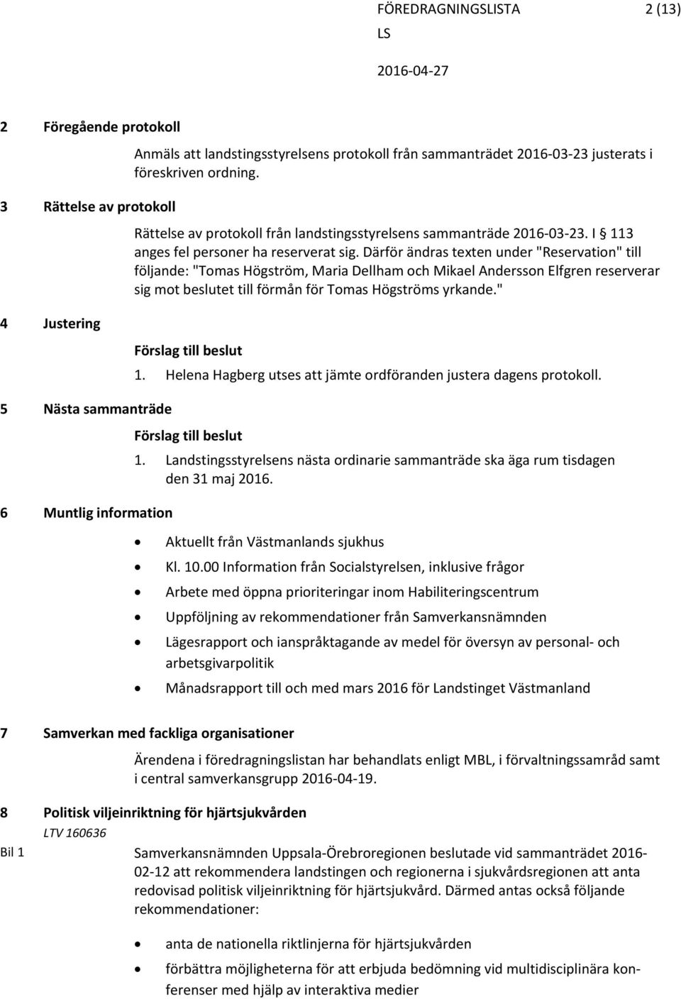 Därför ändras texten under "Reservation" till följande: "Tomas Högström, Maria Dellham och Mikael Andersson Elfgren reserverar sig mot beslutet till förmån för Tomas Högströms yrkande." 4 Justering 1.