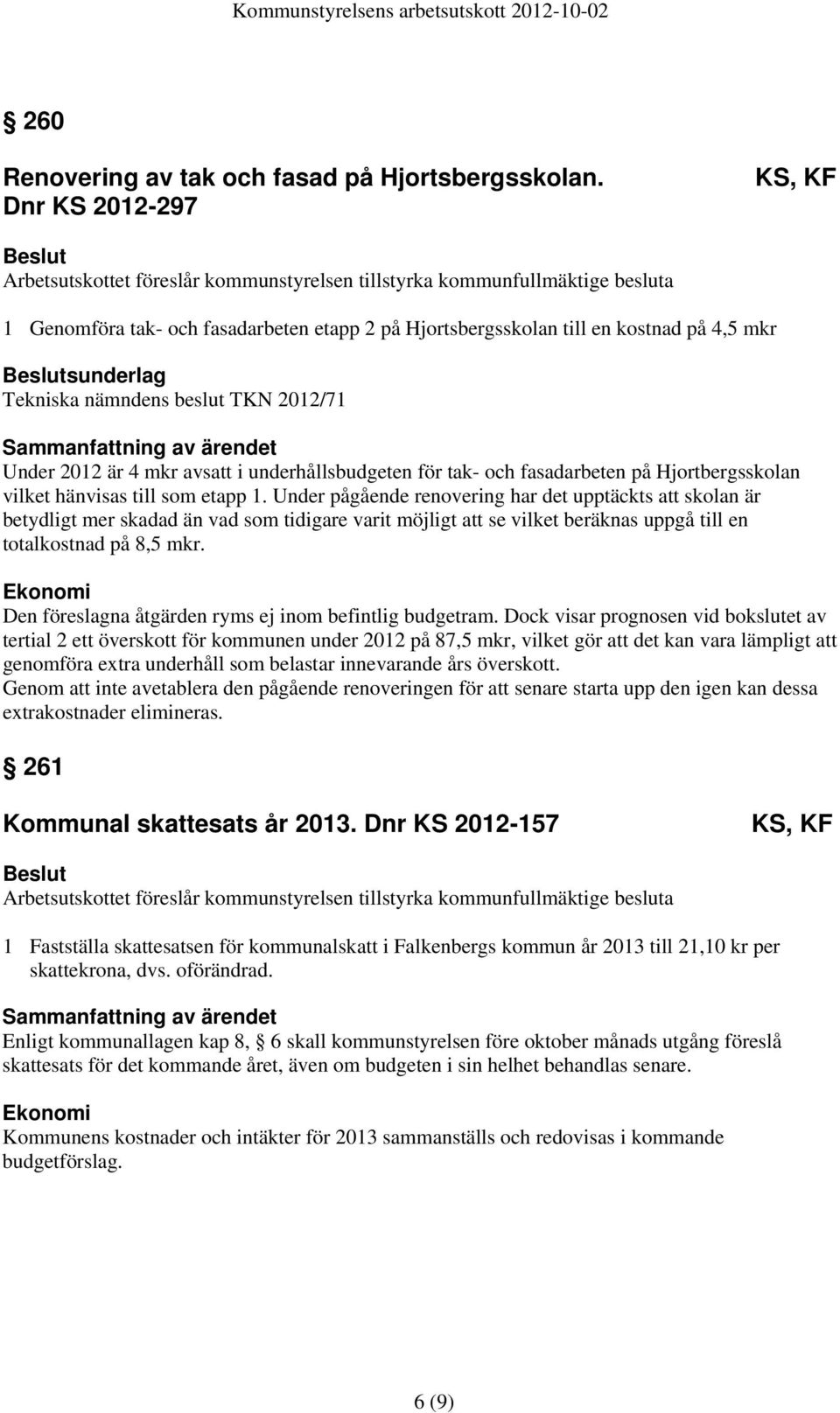 sunderlag Tekniska nämndens beslut TKN 2012/71 Under 2012 är 4 mkr avsatt i underhållsbudgeten för tak- och fasadarbeten på Hjortbergsskolan vilket hänvisas till som etapp 1.