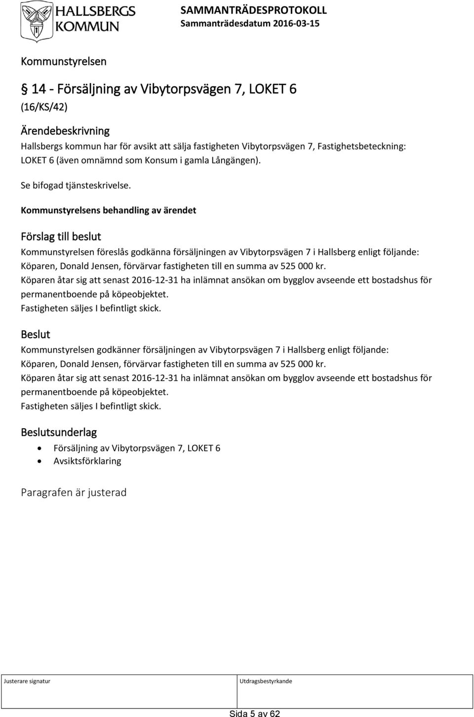 Kommunstyrelsens behandling av ärendet Förslag till beslut Kommunstyrelsen föreslås godkänna försäljningen av Vibytorpsvägen 7 i Hallsberg enligt följande: Köparen, Donald Jensen, förvärvar