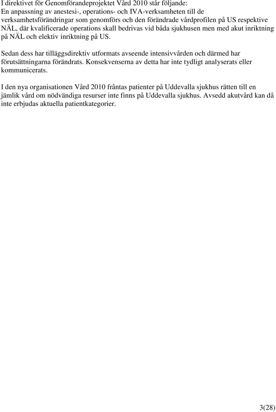 Sedan dess har tilläggsdirektiv utformats avseende intensivvården och därmed har förutsättningarna förändrats. Konsekvenserna av detta har inte tydligt analyserats eller kommunicerats.