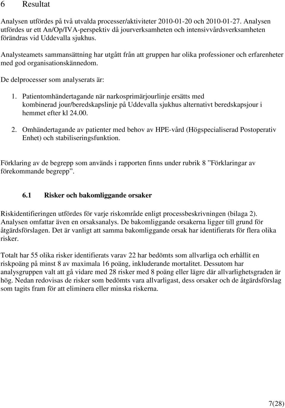 Analysteamets sammansättning har utgått från att gruppen har olika professioner och erfarenheter med god organisationskännedom. De delprocesser som analyserats är: 1.