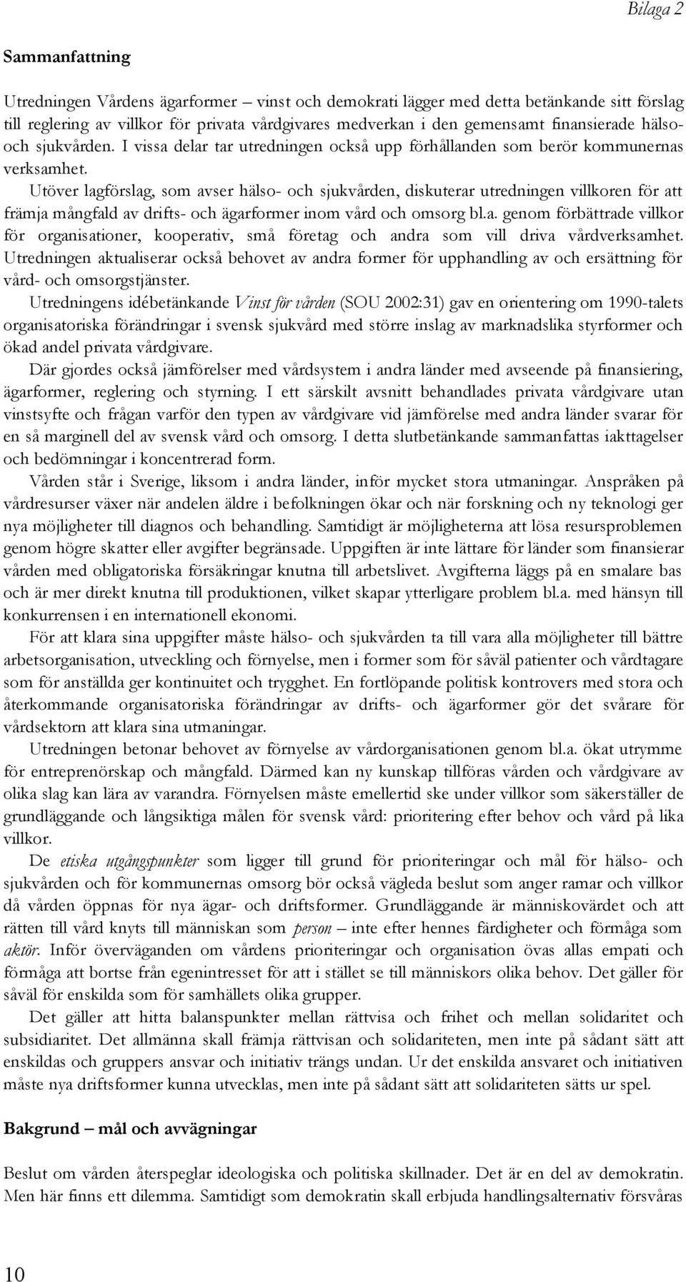 Utöver lagförslag, som avser hälso- och sjukvården, diskuterar utredningen villkoren för att främja mångfald av drifts- och ägarformer inom vård och omsorg bl.a. genom förbättrade villkor för organisationer, kooperativ, små företag och andra som vill driva vårdverksamhet.