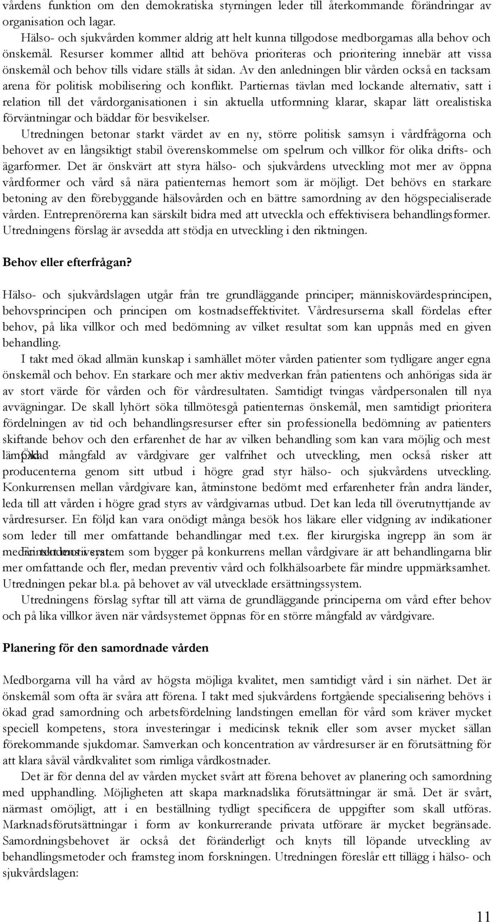 Resurser kommer alltid att behöva prioriteras och prioritering innebär att vissa önskemål och behov tills vidare ställs åt sidan.