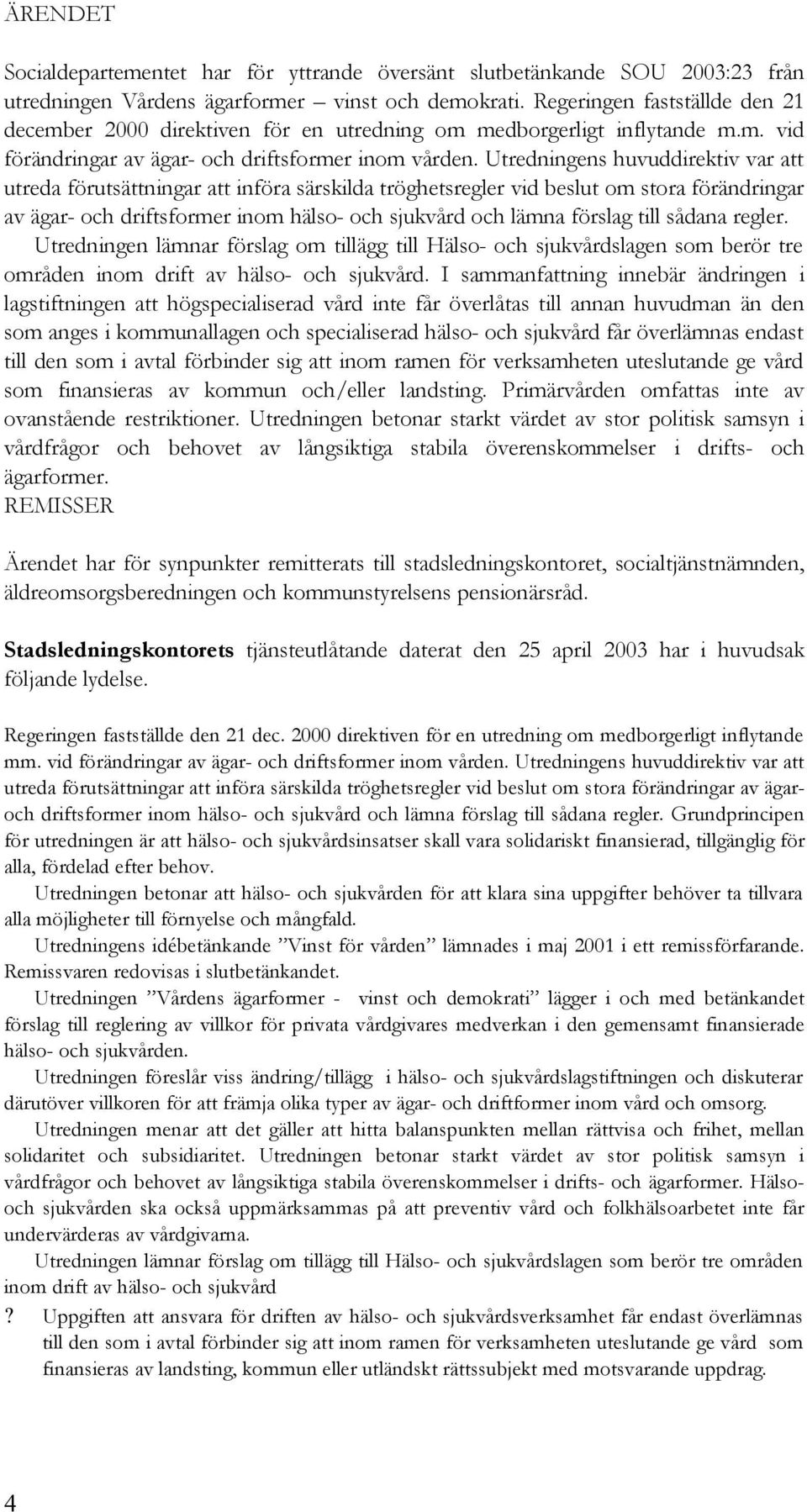 Utredningens huvuddirektiv var att utreda förutsättningar att införa särskilda tröghetsregler vid beslut om stora förändringar av ägar- och driftsformer inom hälso- och sjukvård och lämna förslag