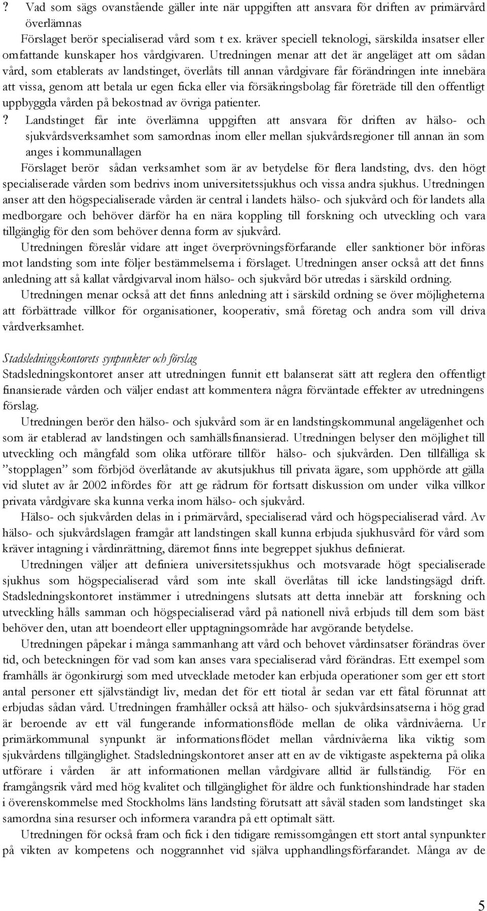 Utredningen menar att det är angeläget att om sådan vård, som etablerats av landstinget, överlåts till annan vårdgivare får förändringen inte innebära att vissa, genom att betala ur egen ficka eller