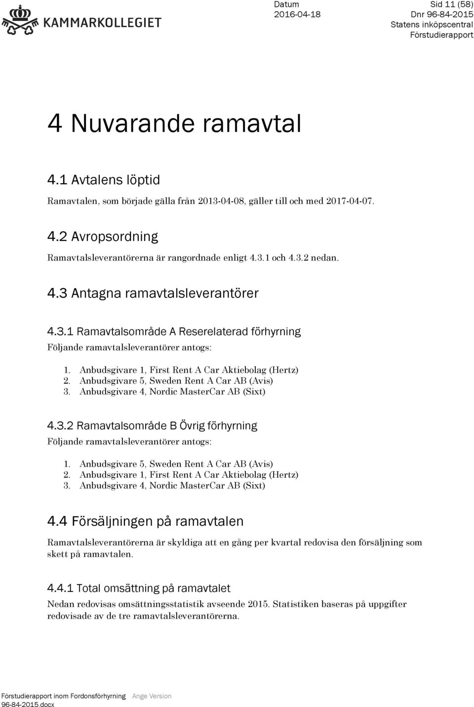 Anbudsgivare 5, Sweden Rent A Car AB (Avis) 3. Anbudsgivare 4, Nordic MasterCar AB (Sixt) 4.3.2 Ramavtalsområde B Övrig förhyrning Följande ramavtalsleverantörer antogs: 1.