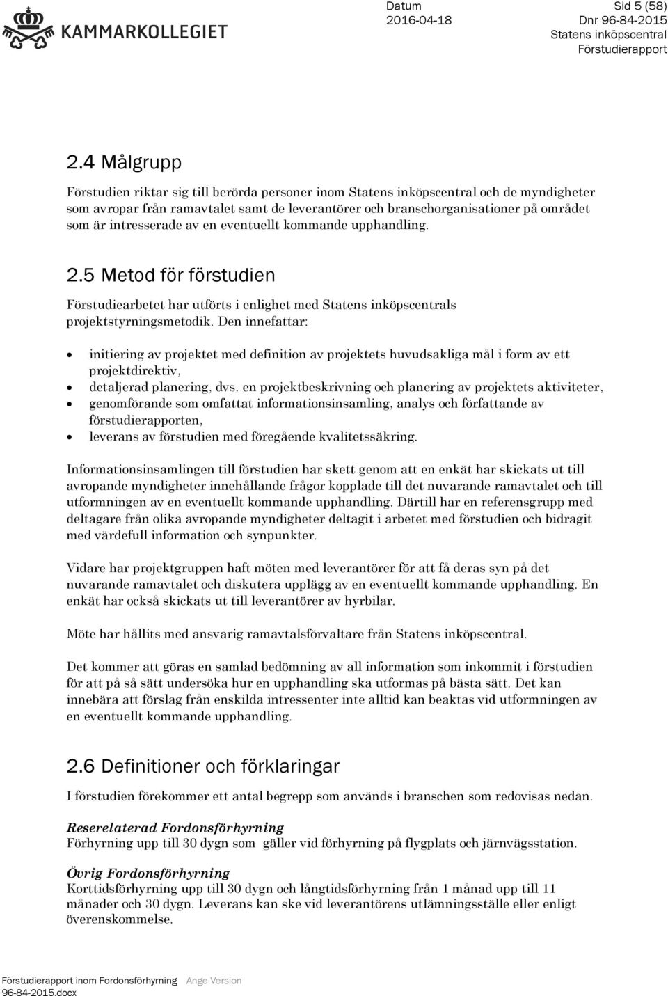 eventuellt kommande upphandling. 2.5 Metod för förstudien Förstudiearbetet har utförts i enlighet med s projektstyrningsmetodik.