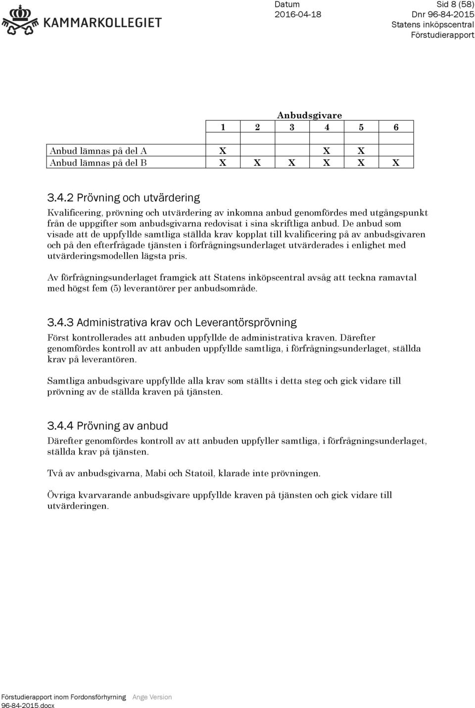 2 Prövning och utvärdering Kvalificering, prövning och utvärdering av inkomna anbud genomfördes med utgångspunkt från de uppgifter som anbudsgivarna redovisat i sina skriftliga anbud.