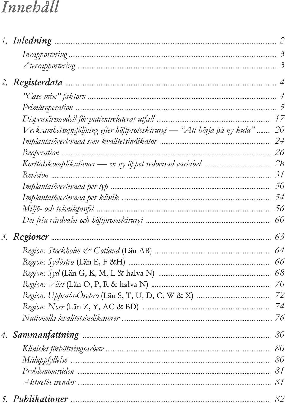 .. 28 Revision... 31 Implantatöverlevnad per typ... 50 Implantatöverlevnad per klinik... 54 Miljö- och teknikprofil... 56 Det fria vårdvalet och höftproteskirurgi... 60 3. Regioner.