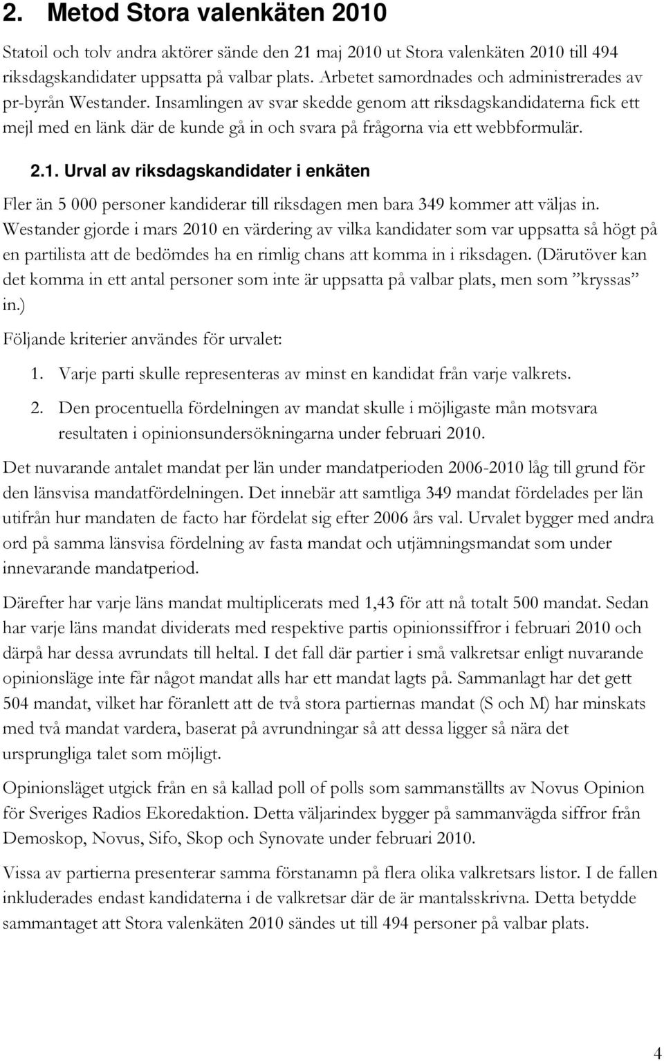 Insamlingen av svar skedde genom att riksdagskandidaterna fick ett mejl med en länk där de kunde gå in och på frågorna via ett webbformulär. 2.1.