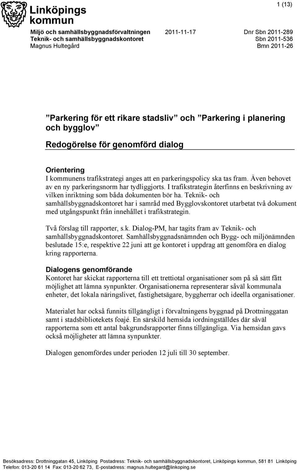 Även behovet av en ny parkeringsnorm har tydliggjorts. I trafikstrategin återfinns en beskrivning av vilken inriktning som båda dokumenten bör ha.