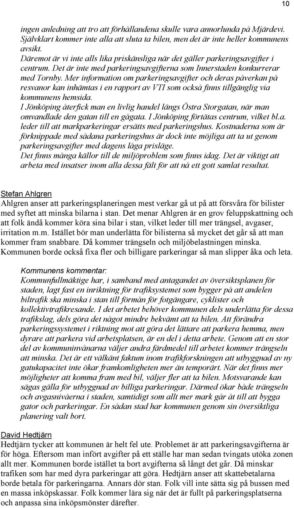 Mer information om parkeringsavgifter och deras påverkan på resvanor kan inhämtas i en rapport av VTI som också finns tillgänglig via kommunens hemsida.