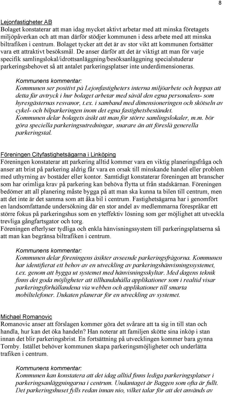 De anser därför att det är viktigt att man för varje specifik samlingslokal/idrottsanläggning/besöksanläggning specialstuderar parkeringsbehovet så att antalet parkeringsplatser inte