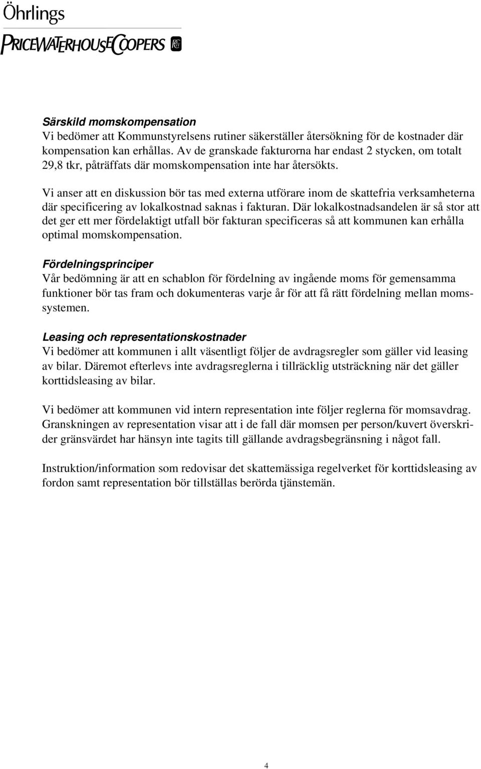 Vi anser att en diskussion bör tas med externa utförare inom de skattefria verksamheterna där specificering av lokalkostnad saknas i fakturan.