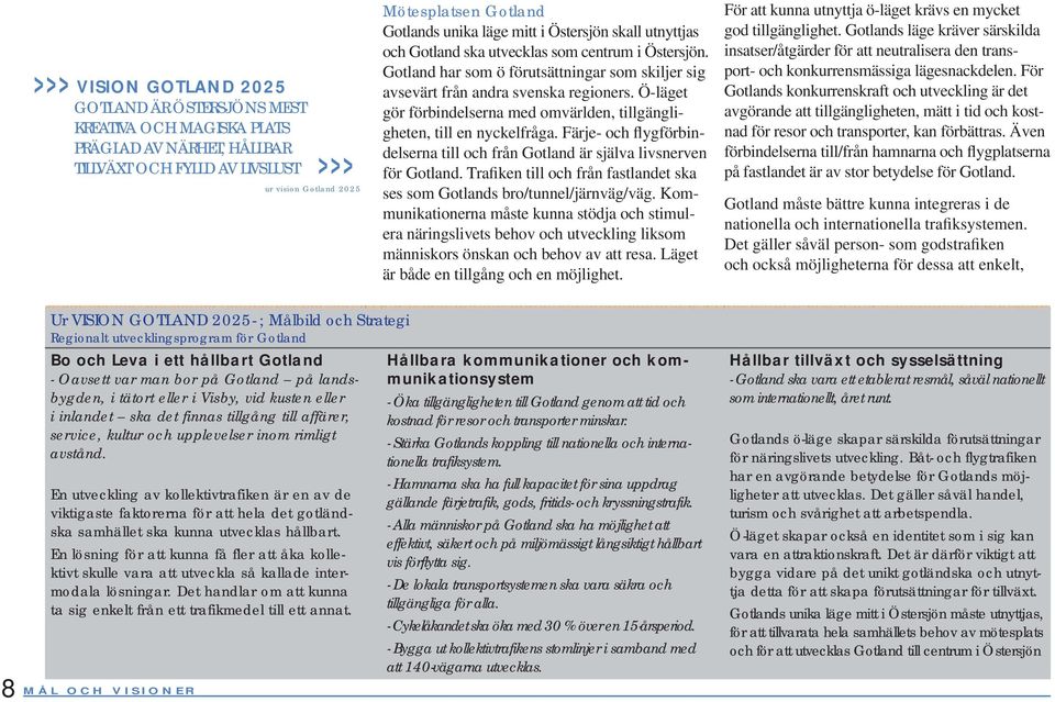 Ö-läget gör förbindelserna med omvärlden, tillgängligheten, till en nyckelfråga. Färje- och flygförbindelserna till och från Gotland är själva livsnerven för Gotland.