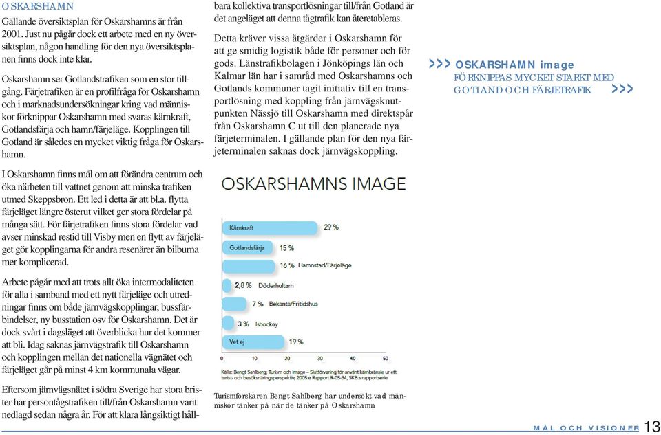 Färjetrafiken är en profilfråga för Oskarshamn och i marknadsundersökningar kring vad människor förknippar Oskarshamn med svaras kärnkraft, Gotlandsfärja och hamn/färjeläge.