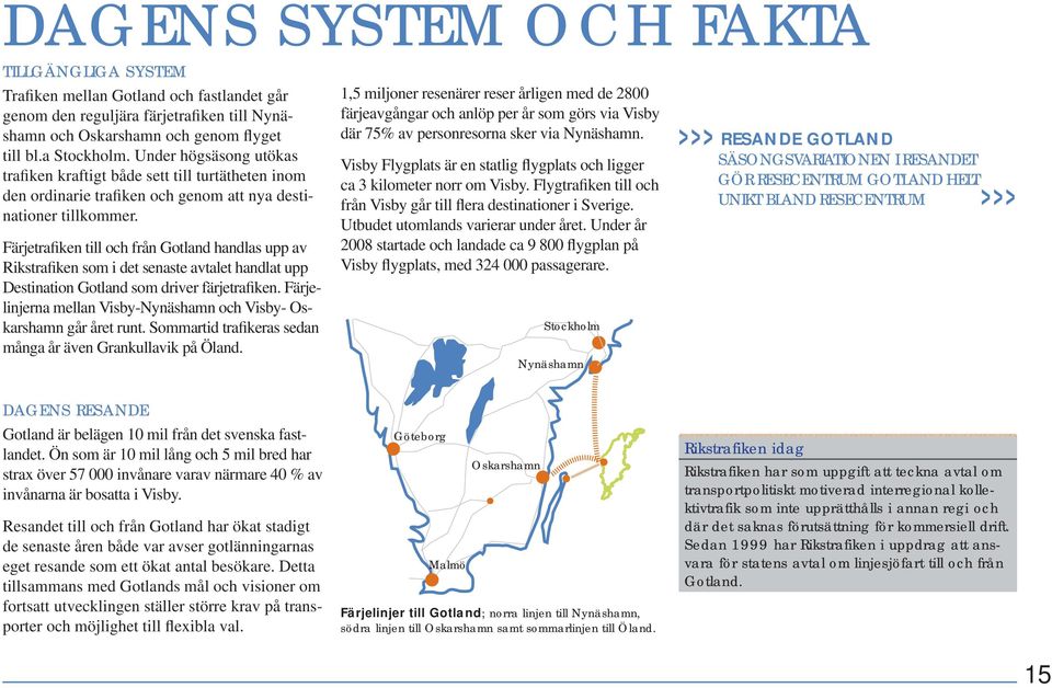 Färjetrafiken till och från Gotland handlas upp av Rikstrafiken som i det senaste avtalet handlat upp Destination Gotland som driver färjetrafiken.