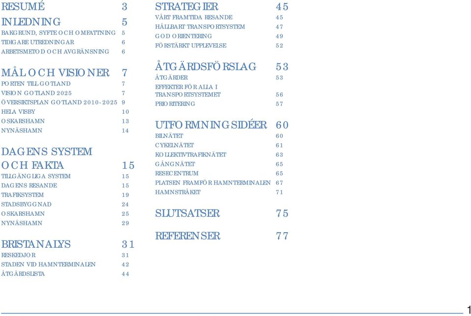 RESKEDJOR 31 STADEN VID HAMNTERMINALEN 42 ÅTGÄRDSLISTA 44 STRATEGIER 45 VÅRT FRAMTIDA RESANDE 45 HÅLLBART TRANSPORTSYSTEM 47 GOD ORIENTERING 49 FÖRSTÄRKT UPPLEVELSE 52 ÅTGÄRDSFÖRSLAG 53 ÅTGÄRDER 53