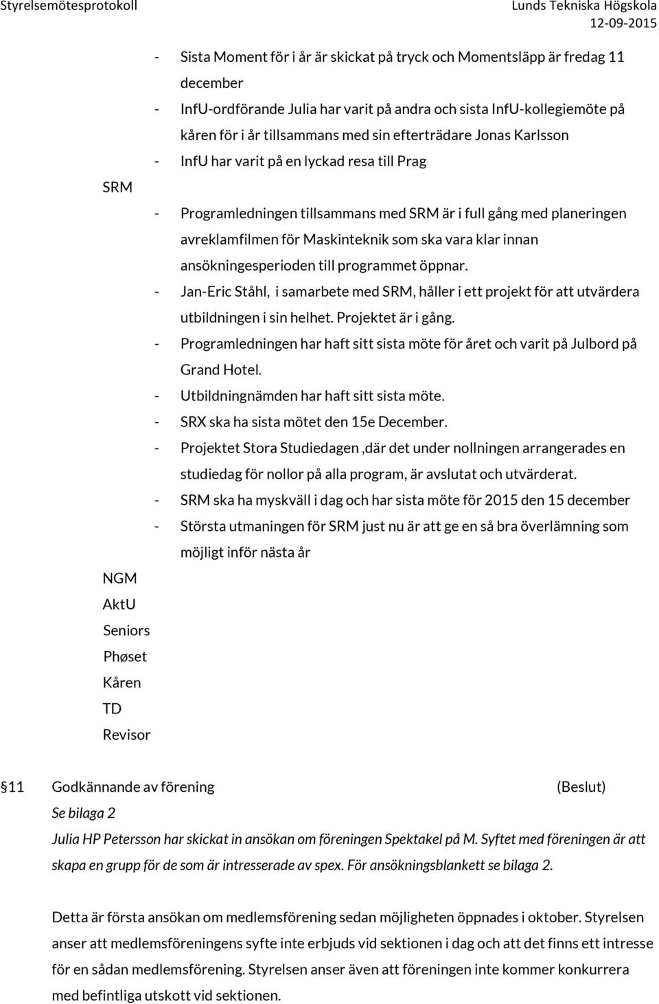 innan ansökningesperioden till programmet öppnar. - Jan-Eric Ståhl, i samarbete med SRM, håller i ett projekt för att utvärdera utbildningen i sin helhet. Projektet är i gång.