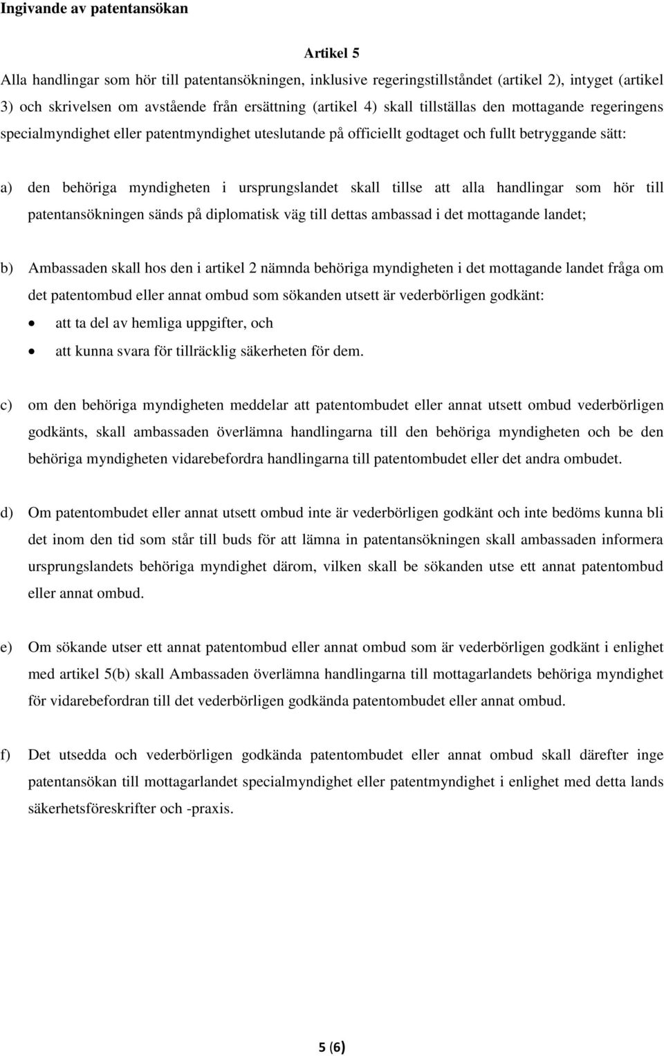 ursprungslandet skall tillse att alla handlingar som hör till patentansökningen sänds på diplomatisk väg till dettas ambassad i det mottagande landet; b) Ambassaden skall hos den i artikel 2 nämnda