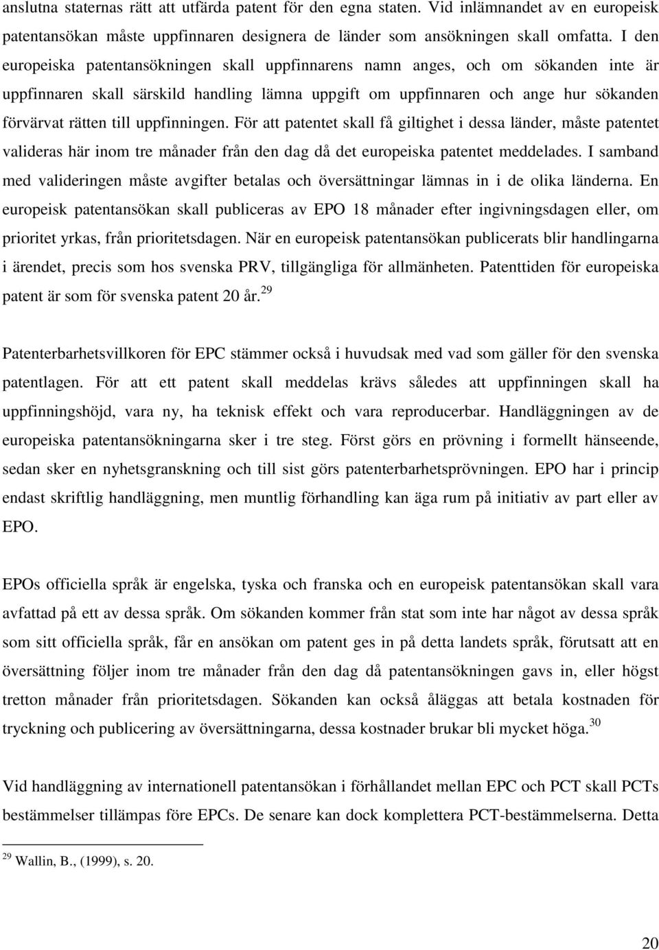 uppfinningen. För att patentet skall få giltighet i dessa länder, måste patentet valideras här inom tre månader från den dag då det europeiska patentet meddelades.