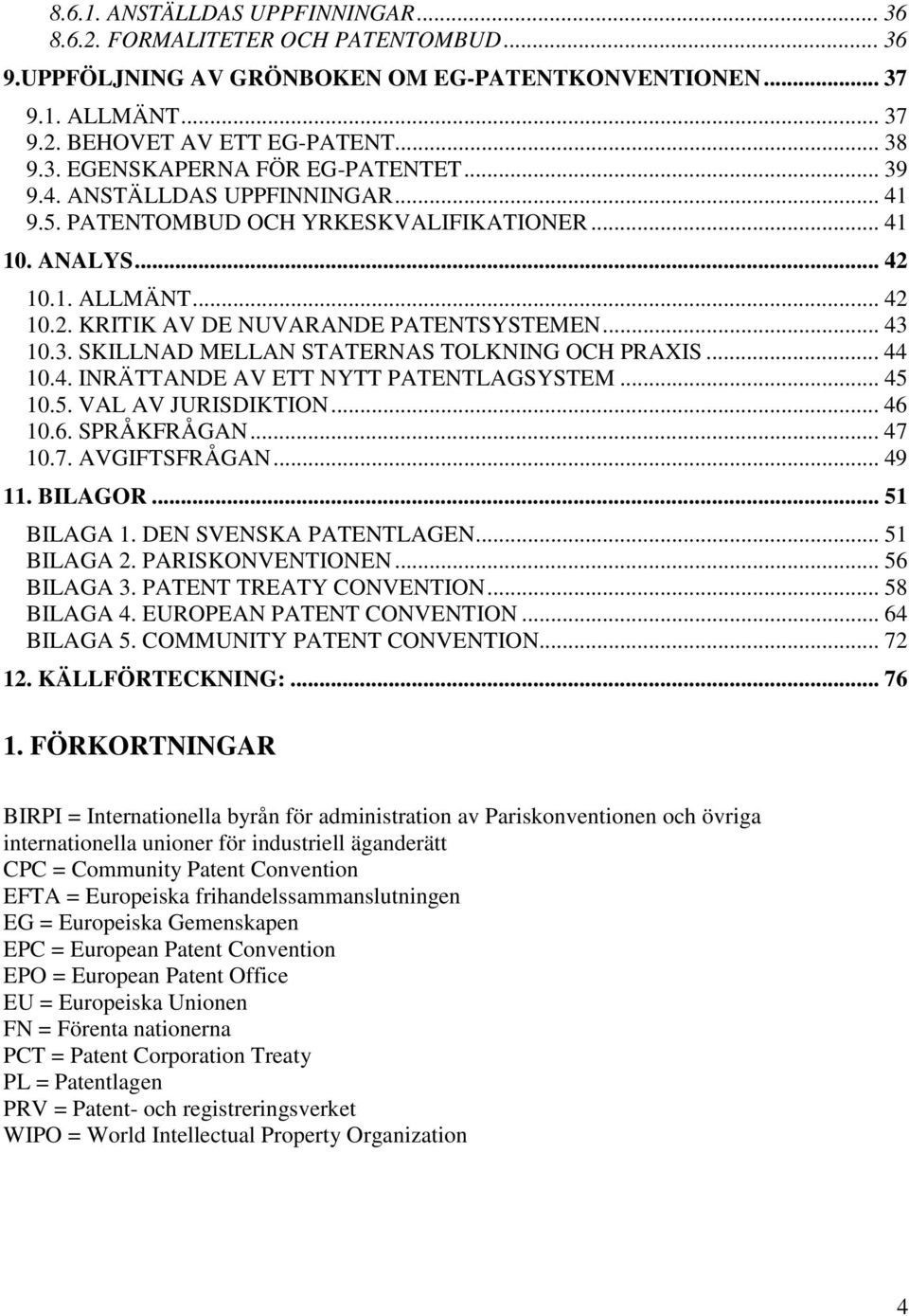 .. 44 10.4. INRÄTTANDE AV ETT NYTT PATENTLAGSYSTEM... 45 10.5. VAL AV JURISDIKTION... 46 10.6. SPRÅKFRÅGAN... 47 10.7. AVGIFTSFRÅGAN... 49 11. BILAGOR... 51 BILAGA 1. DEN SVENSKA PATENTLAGEN.