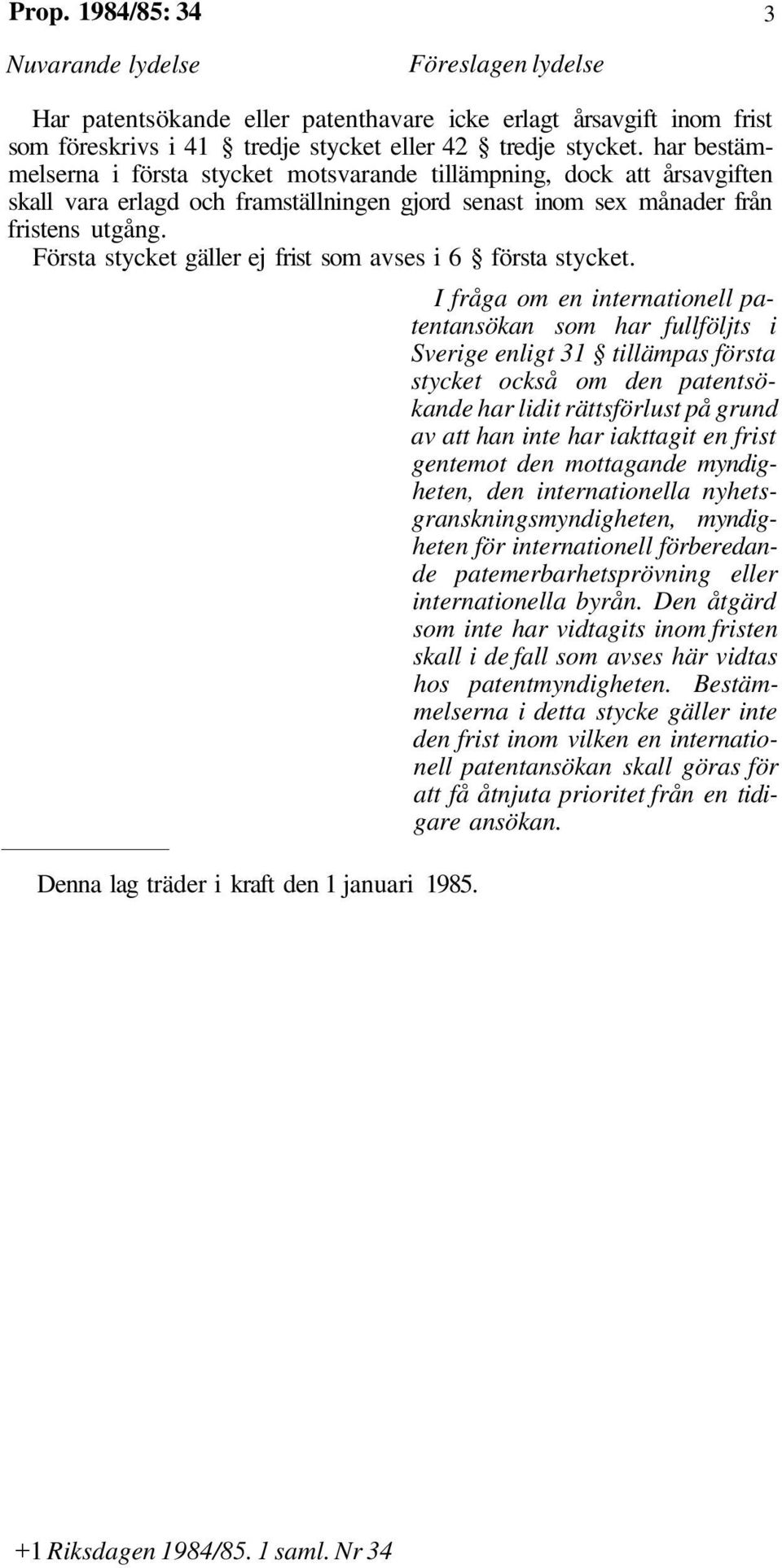 Första stycket gäller ej frist som avses i 6 första stycket. Denna lag träder i kraft den 1 januari 1985.