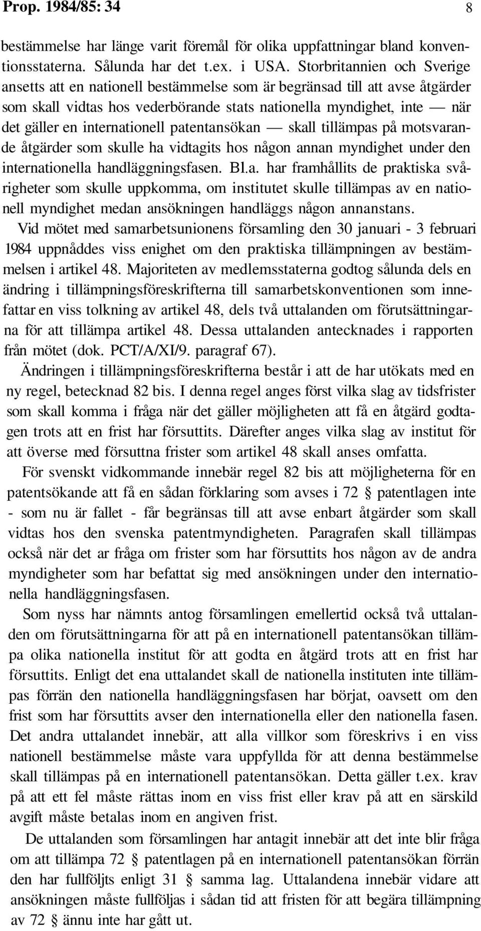 internationell patentansökan skall tillämpas på motsvarande åtgärder som skulle ha vidtagits hos någon annan myndighet under den internationella handläggningsfasen. Bl.a. har framhållits de praktiska svårigheter som skulle uppkomma, om institutet skulle tillämpas av en nationell myndighet medan ansökningen handläggs någon annanstans.