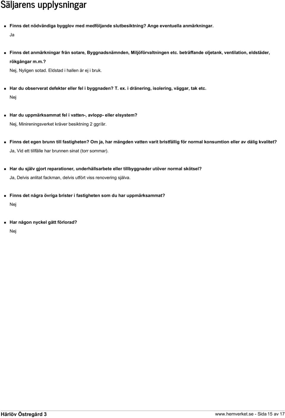 i dränering, isolering, väggar, tak etc. Nej Har du uppmärksammat fel i vatten-, avlopp- eller elsystem? Nej, Minireningsverket kräver besiktning 2 ggr/år. Finns det egen brunn till fastigheten?