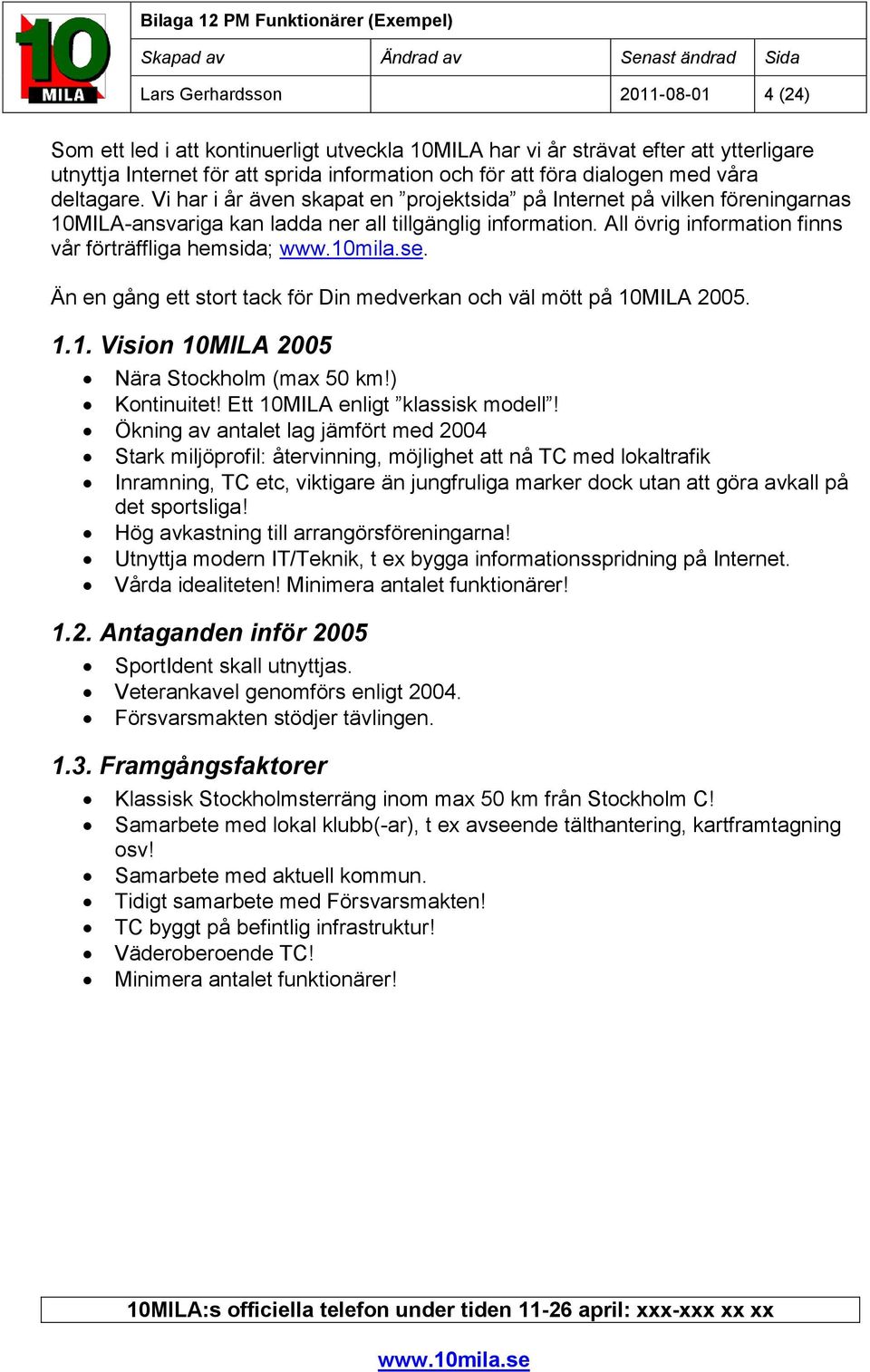 All övrig information finns vår förträffliga hemsida;. Än en gång ett stort tack för Din medverkan och väl mött på 10MILA 2005. 1.1. Vision 10MILA 2005 Nära Stockholm (max 50 km!) Kontinuitet!