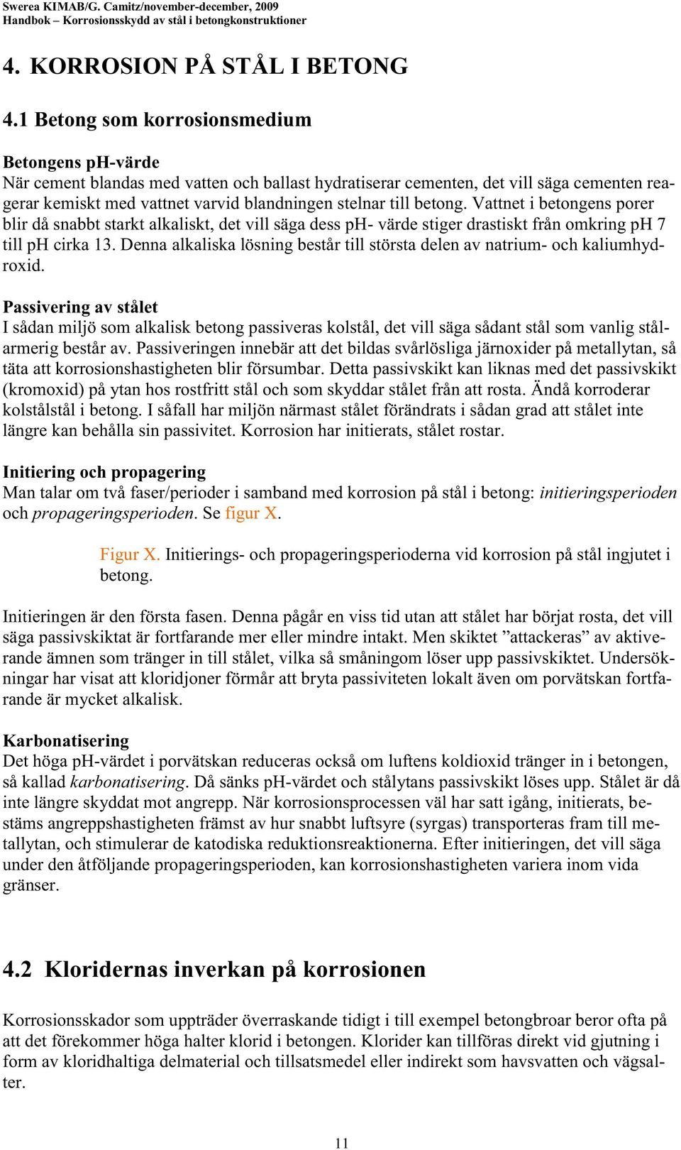 betong. Vattnet i betongens porer blir då snabbt starkt alkaliskt, det vill säga dess ph- värde stiger drastiskt från omkring ph 7 till ph cirka 13.