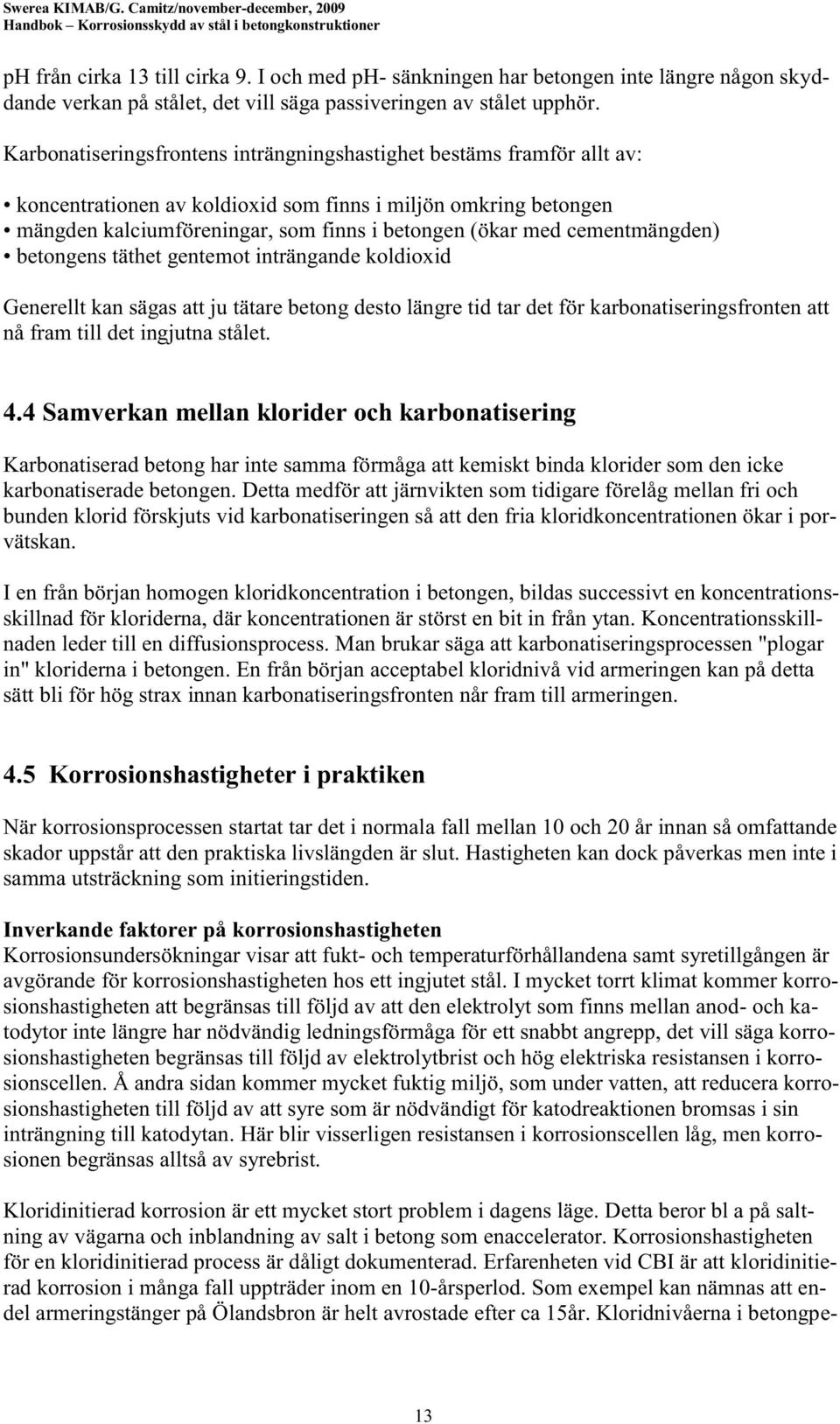 cementmängden) betongens täthet gentemot inträngande koldioxid Generellt kan sägas att ju tätare betong desto längre tid tar det för karbonatiseringsfronten att nå fram till det ingjutna stålet. 4.