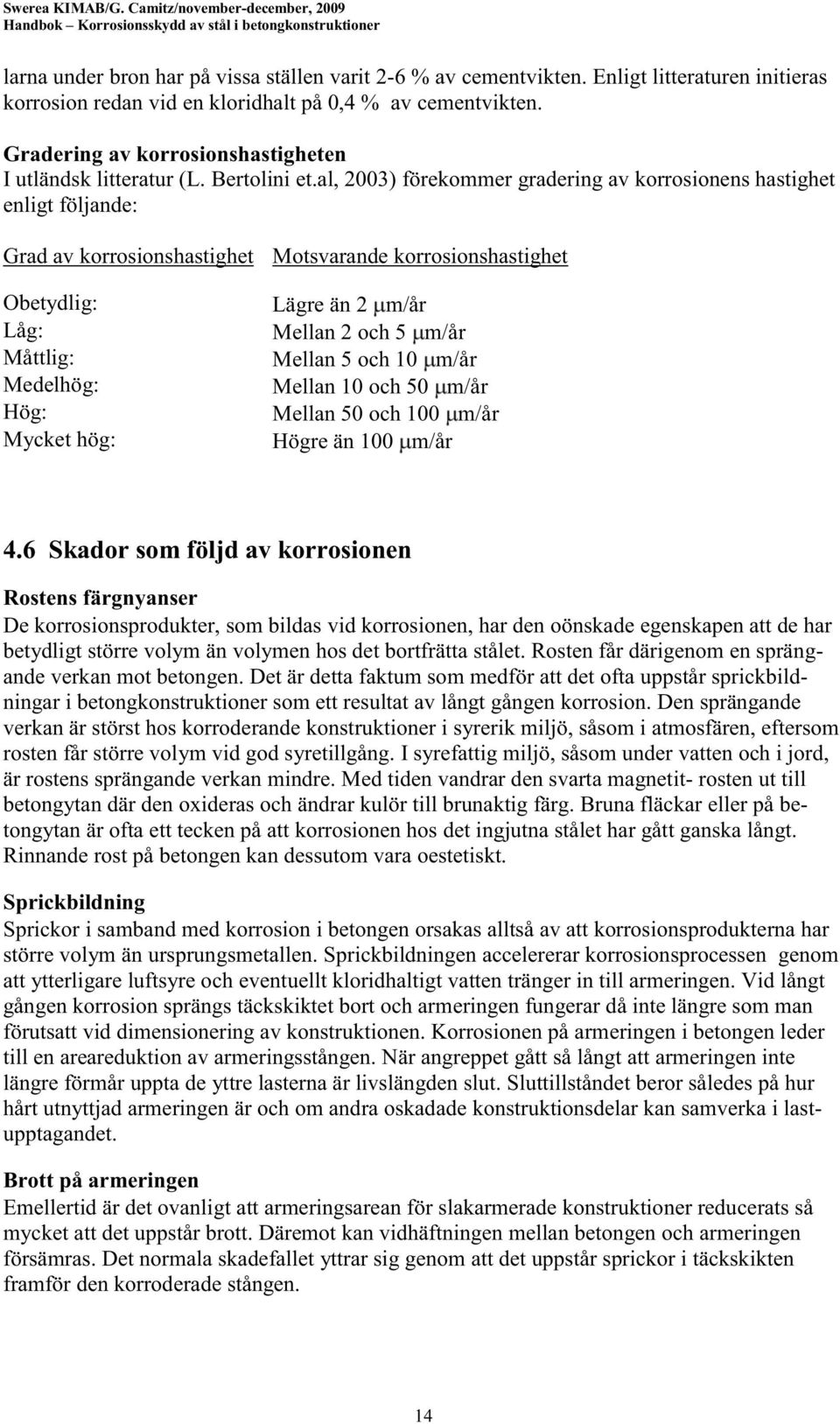 al, 2003) förekommer gradering av korrosionens hastighet enligt följande: Grad av korrosionshastighet Motsvarande korrosionshastighet Obetydlig: Låg: Måttlig: Medelhög: Hög: Mycket hög: Lägre än 2