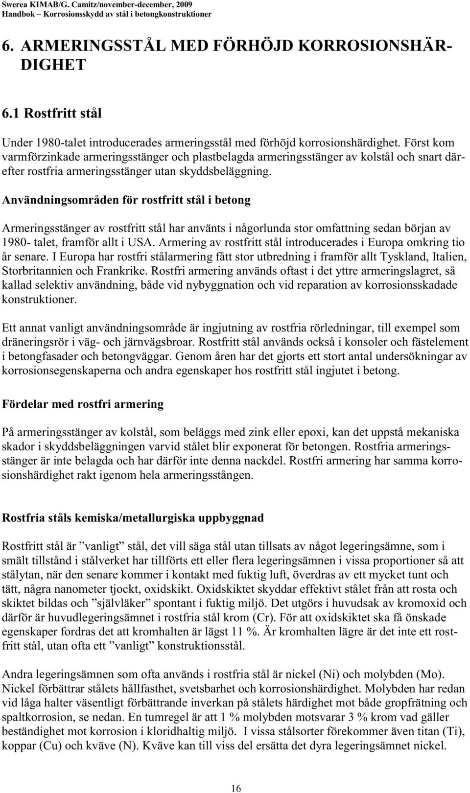 Användningsområden för rostfritt stål i betong Armeringsstänger av rostfritt stål har använts i någorlunda stor omfattning sedan början av 1980- talet, framför allt i USA.