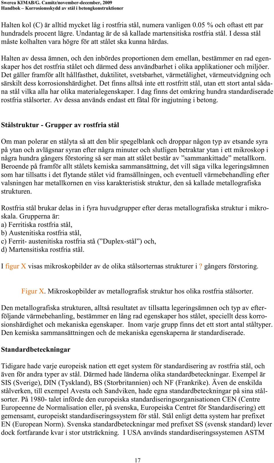 Halten av dessa ämnen, och den inbördes proportionen dem emellan, bestämmer en rad egenskaper hos det rostfria stålet och därmed dess användbarhet i olika applikationer och miljöer.