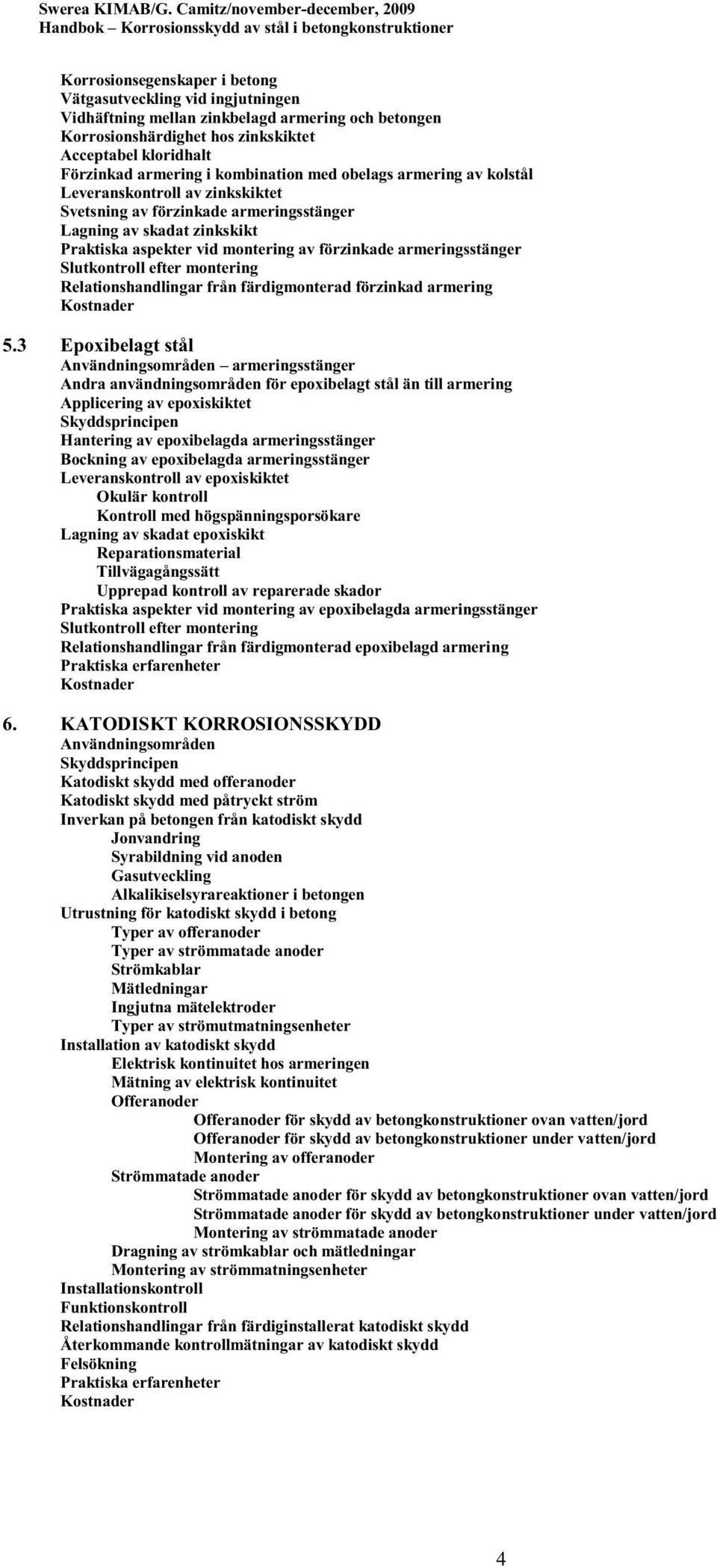 armeringsstänger Slutkontroll efter montering Relationshandlingar från färdigmonterad förzinkad armering Kostnader 5.