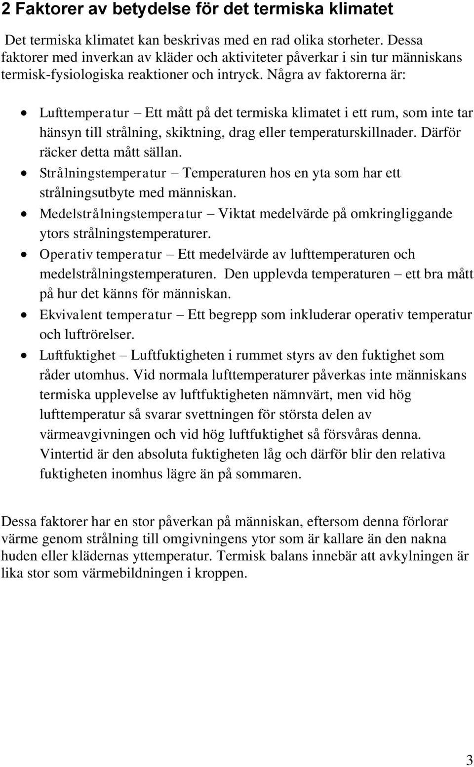 Några av faktorerna är: Lufttemperatur Ett mått på det termiska klimatet i ett rum, som inte tar hänsyn till strålning, skiktning, drag eller temperaturskillnader. Därför räcker detta mått sällan.