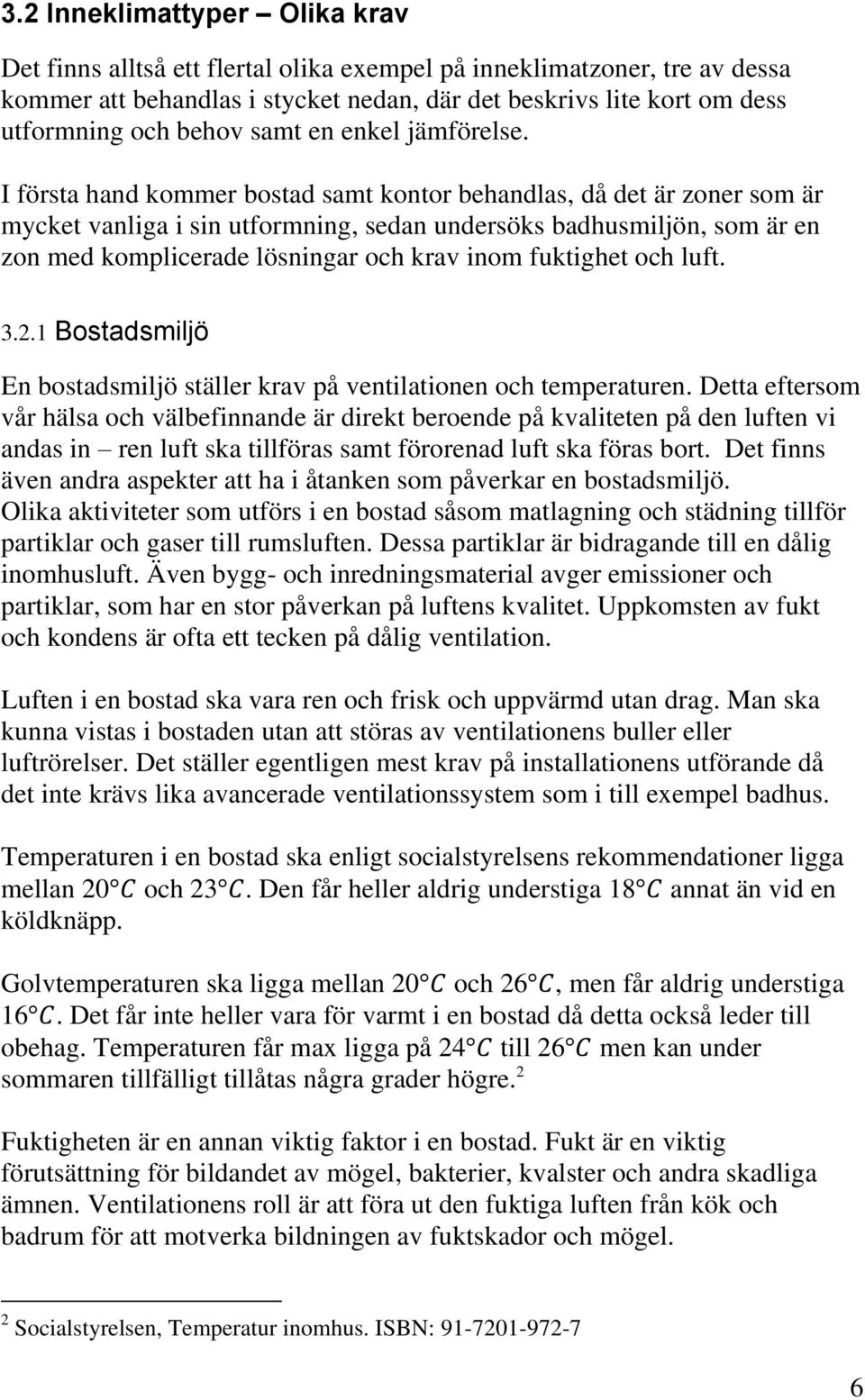 I första hand kommer bostad samt kontor behandlas, då det är zoner som är mycket vanliga i sin utformning, sedan undersöks badhusmiljön, som är en zon med komplicerade lösningar och krav inom