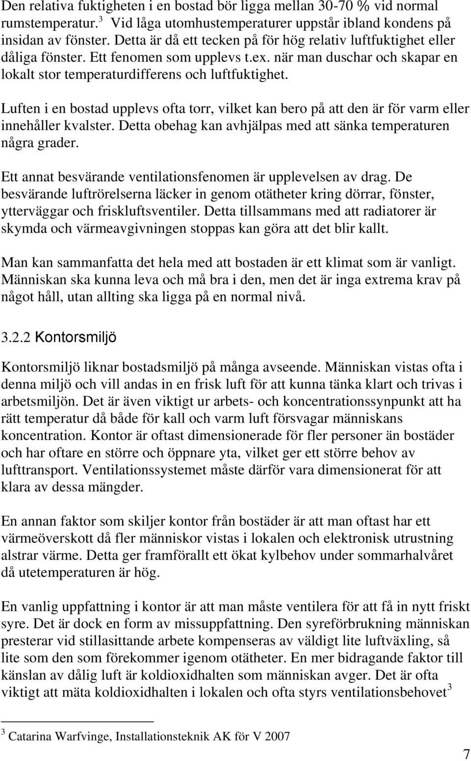 Luften i en bostad upplevs ofta torr, vilket kan bero på att den är för varm eller innehåller kvalster. Detta obehag kan avhjälpas med att sänka temperaturen några grader.