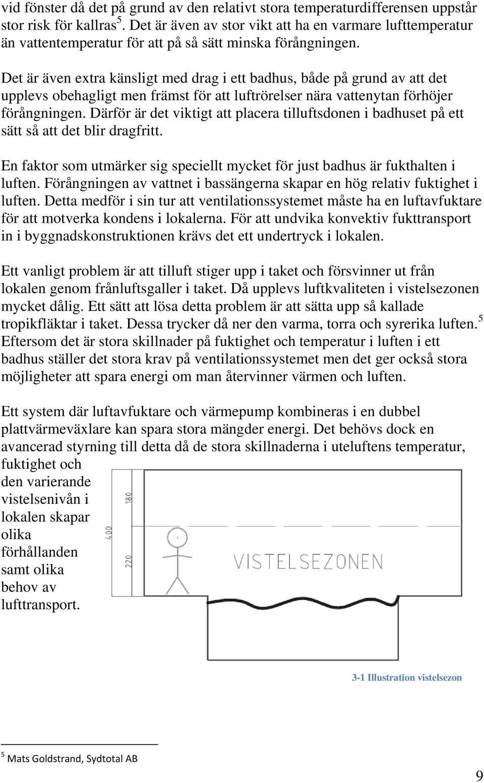 Det är även extra känsligt med drag i ett badhus, både på grund av att det upplevs obehagligt men främst för att luftrörelser nära vattenytan förhöjer förångningen.