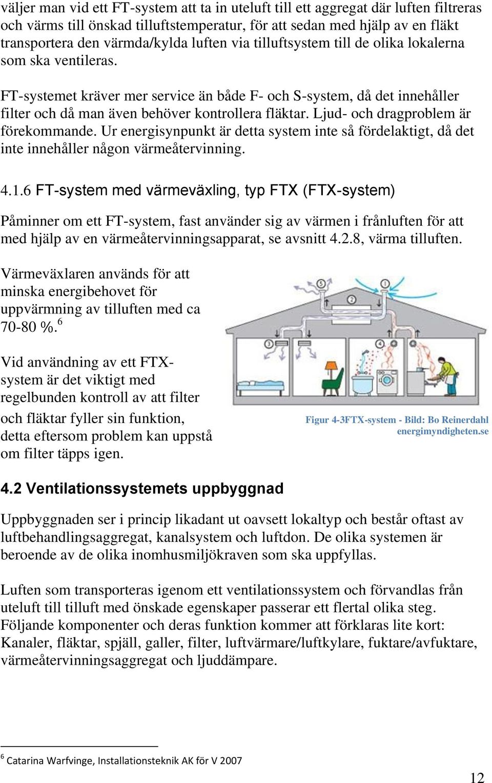 Ljud- och dragproblem är förekommande. Ur energisynpunkt är detta system inte så fördelaktigt, då det inte innehåller någon värmeåtervinning. 4.1.