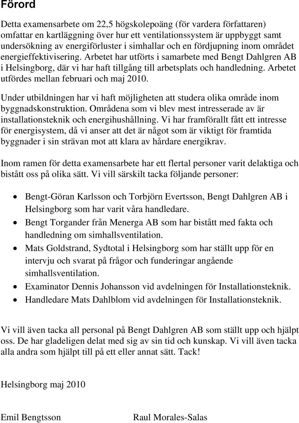 Arbetet utfördes mellan februari och maj 2010. Under utbildningen har vi haft möjligheten att studera olika område inom byggnadskonstruktion.