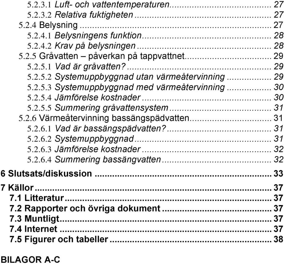 .. 31 5.2.6 Värmeåtervinning bassängspädvatten... 31 5.2.6.1 Vad är bassängspädvatten?... 31 5.2.6.2 Systemuppbyggnad... 31 5.2.6.3 Jämförelse kostnader... 32 5.2.6.4 Summering bassängvatten.