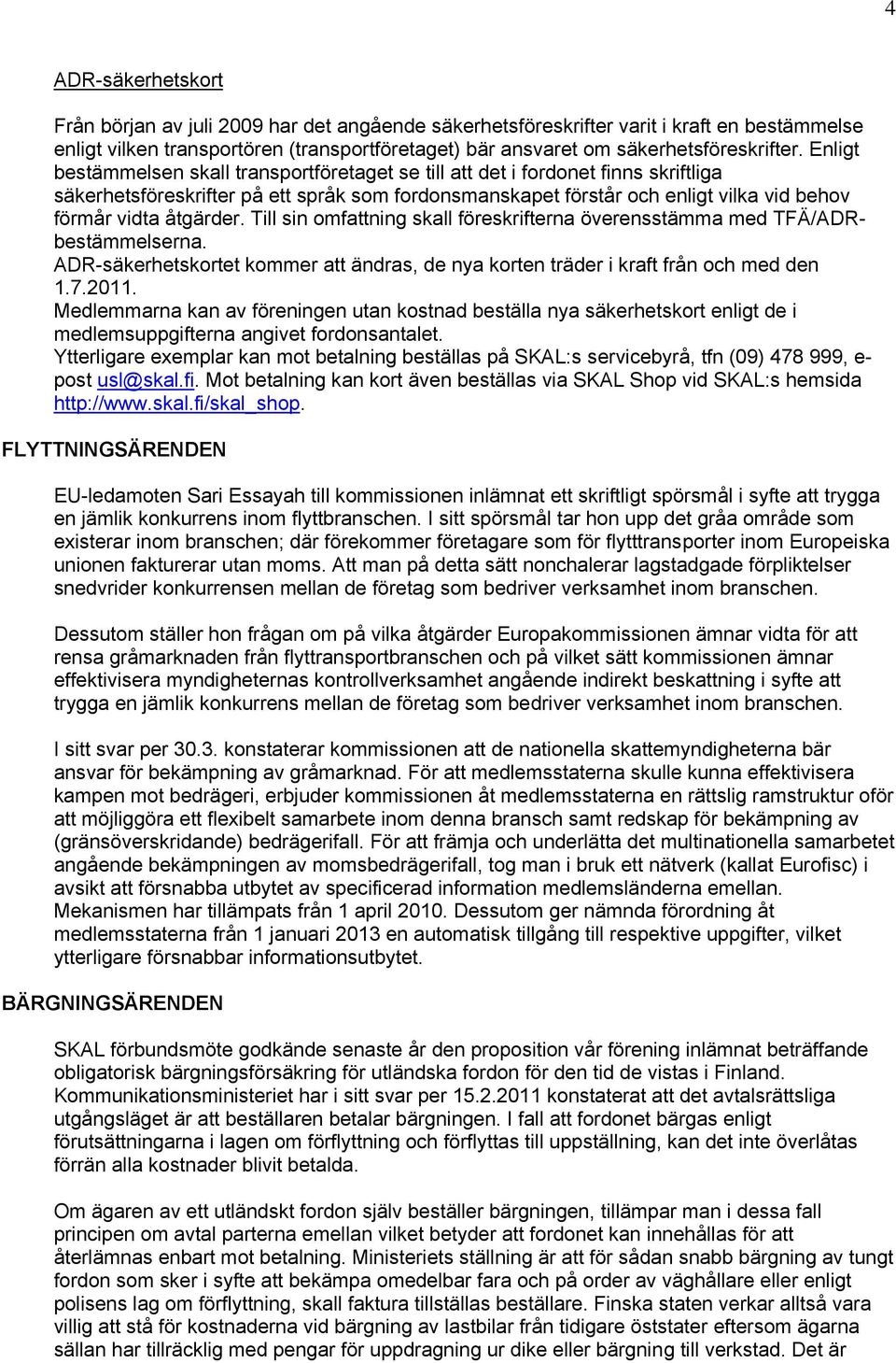 åtgärder. Till sin omfattning skall föreskrifterna överensstämma med TFÄ/ADRbestämmelserna. ADR-säkerhetskortet kommer att ändras, de nya korten träder i kraft från och med den 1.7.2011.